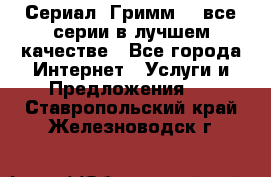 Сериал «Гримм» - все серии в лучшем качестве - Все города Интернет » Услуги и Предложения   . Ставропольский край,Железноводск г.